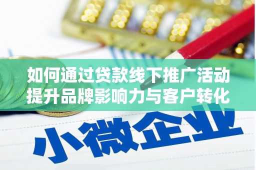 唐县如何通过贷款线下推广活动提升品牌影响力与客户转化率