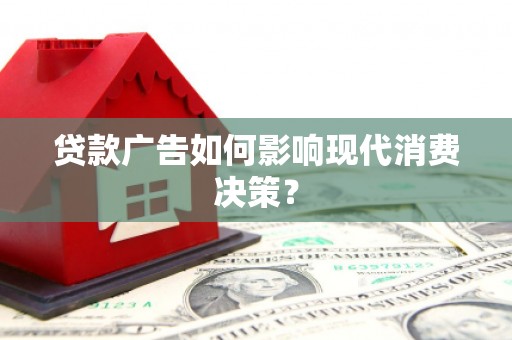 唐县贷款广告如何影响现代消费决策？