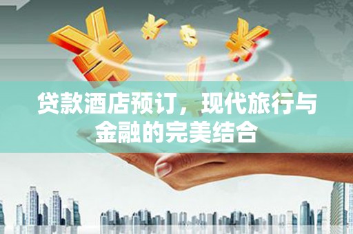 唐县贷款酒店预订，现代旅行与金融的完美结合