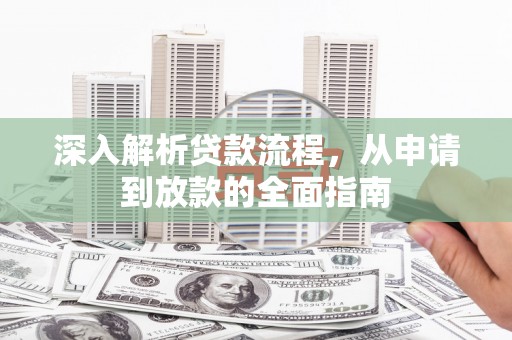 唐县深入解析贷款流程，从申请到放款的全面指南