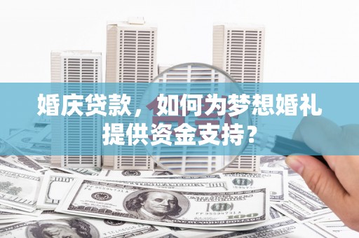唐县婚庆贷款，如何为梦想婚礼提供资金支持？