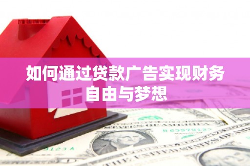 唐县如何通过贷款广告实现财务自由与梦想