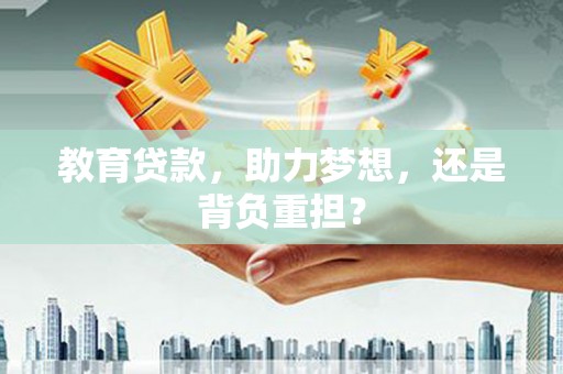 唐县教育贷款，助力梦想，还是背负重担？