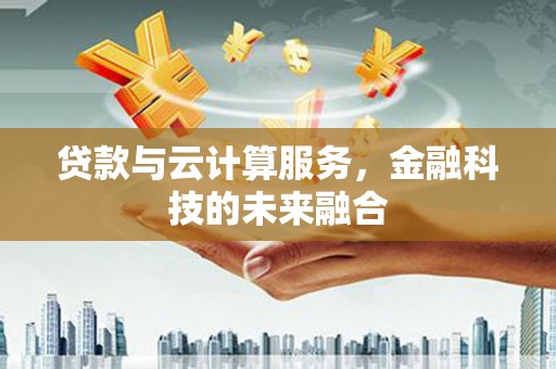 唐县贷款与云计算服务，金融科技的未来融合
