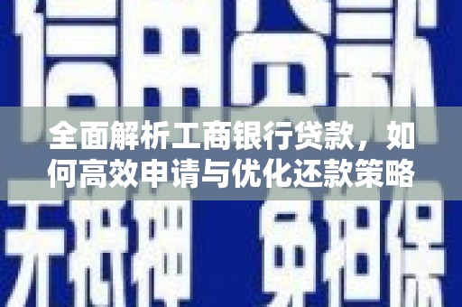 唐县全面解析工商银行贷款，如何高效申请与优化还款策略