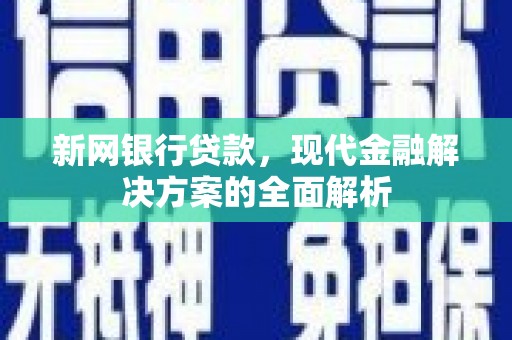 唐县新网银行贷款，现代金融解决方案的全面解析