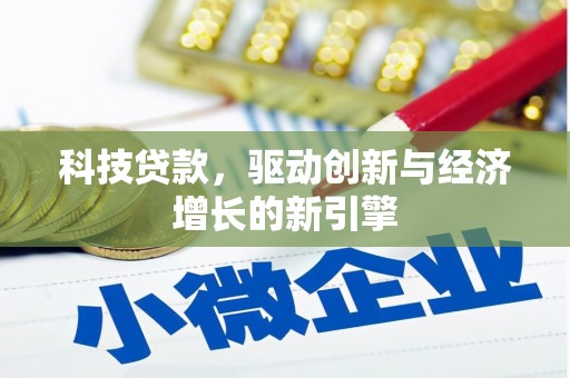 唐县科技贷款，驱动创新与经济增长的新引擎