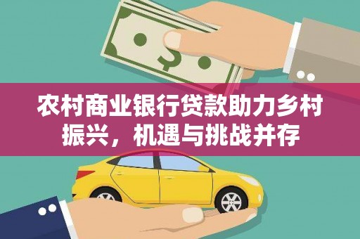 唐县农村商业银行贷款助力乡村振兴，机遇与挑战并存
