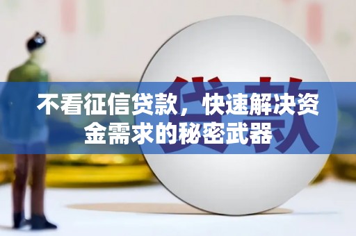 唐县不看征信贷款，快速解决资金需求的秘密武器