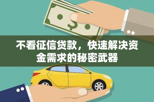 唐县不看征信贷款，快速解决资金需求的秘密武器