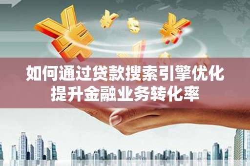 唐县如何通过贷款搜索引擎优化提升金融业务转化率