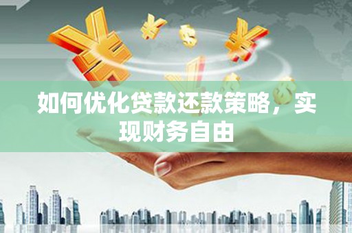 唐县如何优化贷款还款策略，实现财务自由