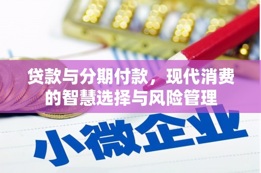 唐县贷款与分期付款，现代消费的智慧选择与风险管理