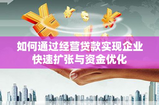 唐县如何通过经营贷款实现企业快速扩张与资金优化