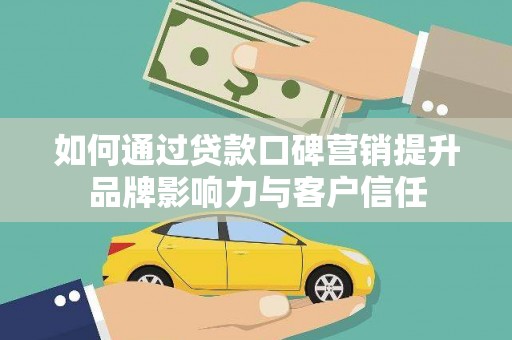 唐县如何通过贷款口碑营销提升品牌影响力与客户信任