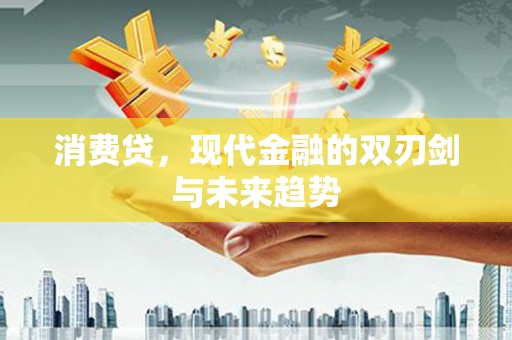 唐县消费贷，现代金融的双刃剑与未来趋势