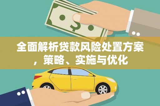 唐县全面解析贷款风险处置方案，策略、实施与优化