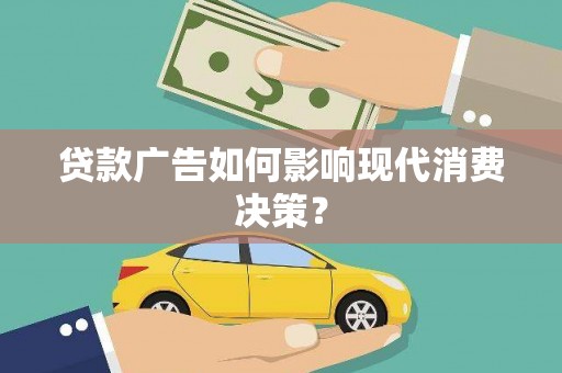 唐县贷款广告如何影响现代消费决策？
