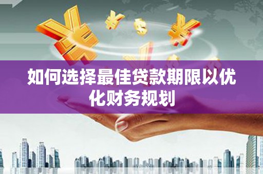 唐县如何选择最佳贷款期限以优化财务规划