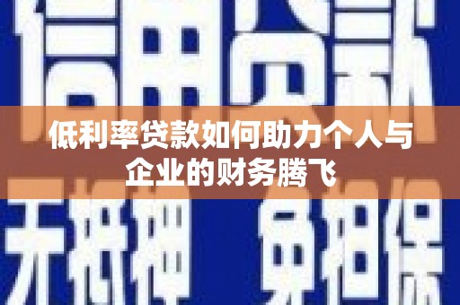 唐县低利率贷款如何助力个人与企业的财务腾飞
