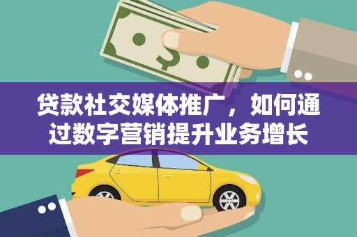 唐县贷款社交媒体推广，如何通过数字营销提升业务增长