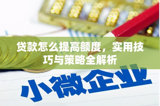 唐县贷款怎么提高额度，实用技巧与策略全解析