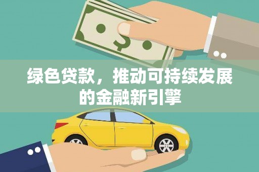 唐县绿色贷款，推动可持续发展的金融新引擎