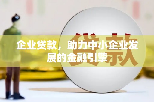 唐县企业贷款，助力中小企业发展的金融引擎