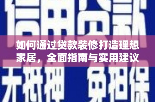 唐县如何通过贷款装修打造理想家居，全面指南与实用建议