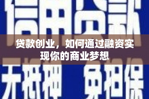 唐县贷款创业，如何通过融资实现你的商业梦想