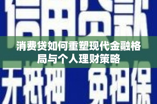 唐县消费贷如何重塑现代金融格局与个人理财策略