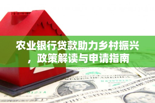 唐县农业银行贷款助力乡村振兴，政策解读与申请指南