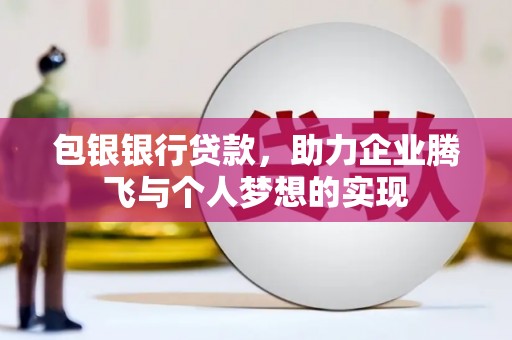 唐县包银银行贷款，助力企业腾飞与个人梦想的实现