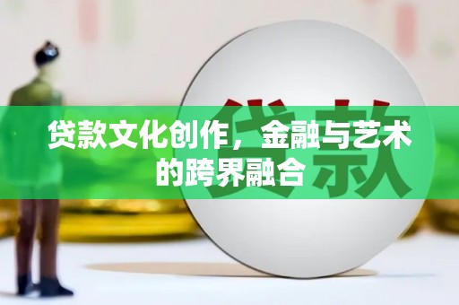 唐县贷款文化创作，金融与艺术的跨界融合
