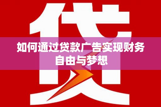 唐县如何通过贷款广告实现财务自由与梦想
