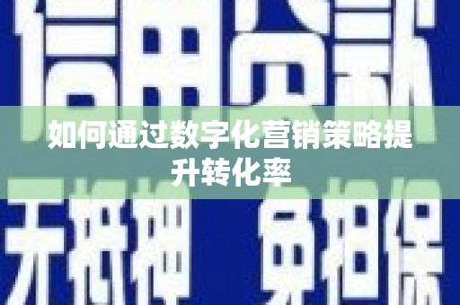 唐县如何通过数字化营销策略提升转化率