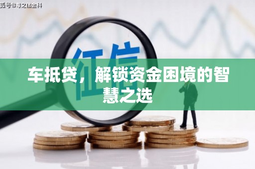 唐县车抵贷，解锁资金困境的智慧之选
