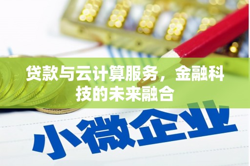 唐县贷款与云计算服务，金融科技的未来融合