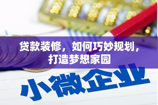 唐县贷款装修，如何巧妙规划，打造梦想家园