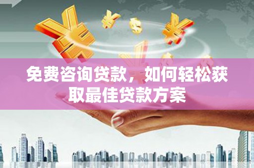 唐县免费咨询贷款，如何轻松获取最佳贷款方案