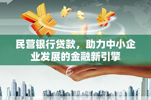 唐县民营银行贷款，助力中小企业发展的金融新引擎