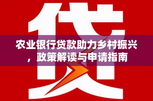 唐县农业银行贷款助力乡村振兴，政策解读与申请指南