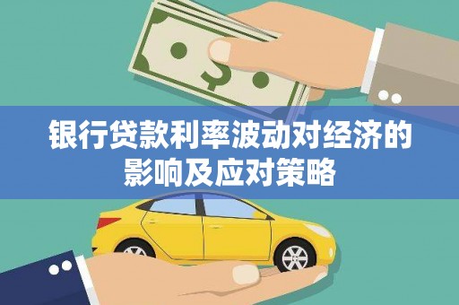 唐县银行贷款利率波动对经济的影响及应对策略