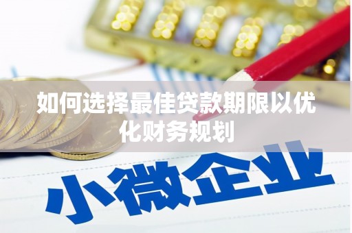 唐县如何选择最佳贷款期限以优化财务规划