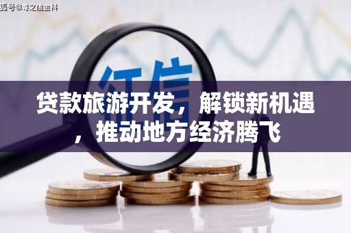 唐县贷款旅游开发，解锁新机遇，推动地方经济腾飞