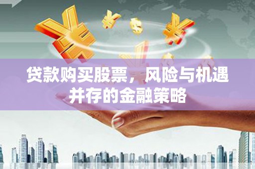 唐县贷款购买股票，风险与机遇并存的金融策略
