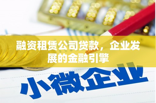 唐县融资租赁公司贷款，企业发展的金融引擎