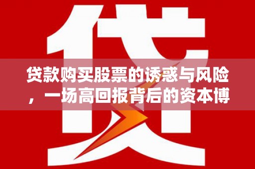 唐县贷款购买股票的诱惑与风险，一场高回报背后的资本博弈