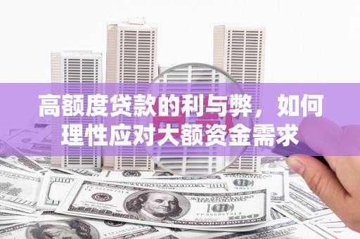 唐县高额度贷款的利与弊，如何理性应对大额资金需求
