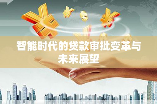 唐县智能时代的贷款审批变革与未来展望